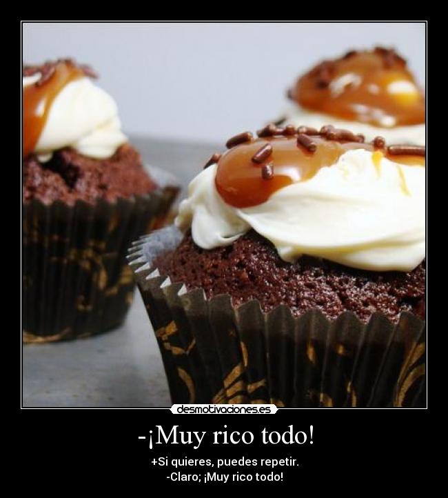 -¡Muy rico todo! - +Si quieres, puedes repetir.
-Claro; ¡Muy rico todo!