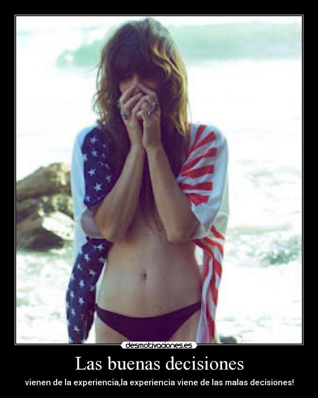 Las buenas decisiones - vienen de la experiencia,la experiencia viene de las malas decisiones!