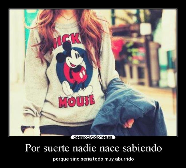 Por suerte nadie nace sabiendo -