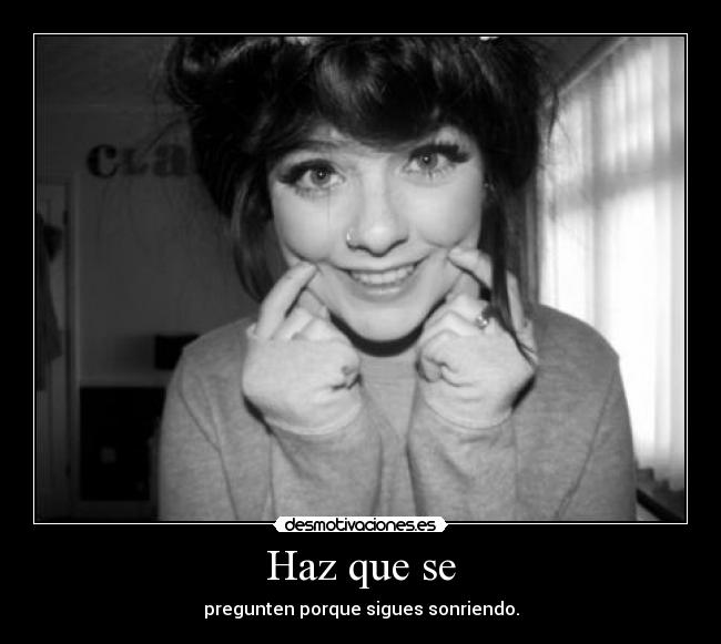 Haz que se - pregunten porque sigues sonriendo.