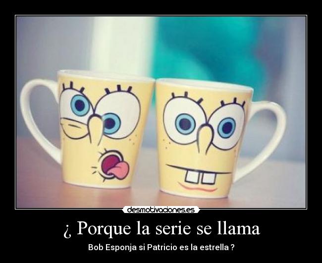 ¿ Porque la serie se llama - Bob Esponja si Patricio es la estrella ?