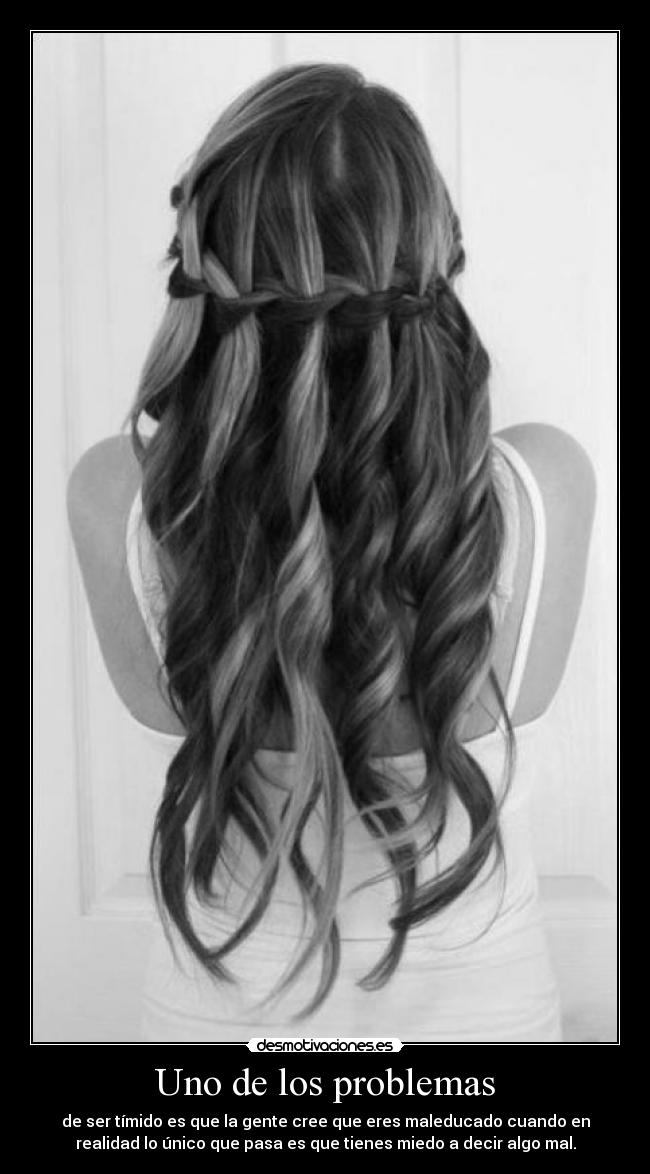 Uno de los problemas - de ser tímido es que la gente cree que eres maleducado cuando en
realidad lo único que pasa es que tienes miedo a decir algo mal.