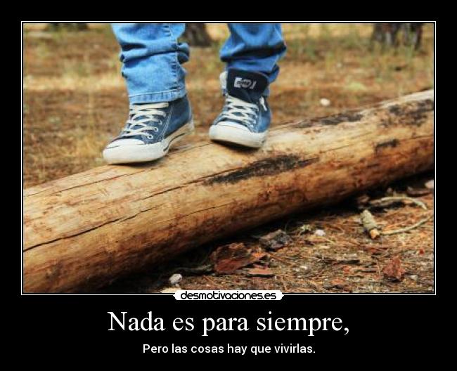 Nada es para siempre, -