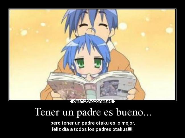 Tener un padre es bueno... - pero tener un padre otaku es lo mejor.
feliz día a todos los padres otakus!!!!!