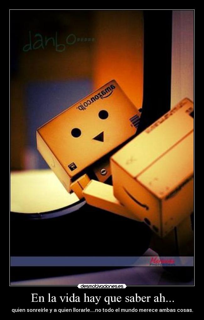 En la vida hay que saber ah... - quien sonreírle y a quien llorarle....no todo el mundo merece ambas cosas.