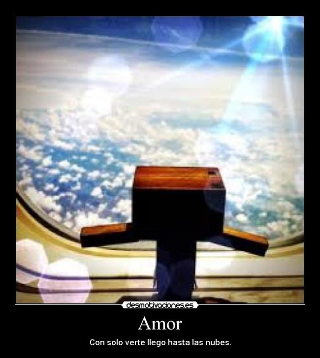 Amor - Con solo verte llego hasta las nubes.