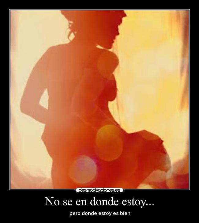 No se en donde estoy... - pero donde estoy es bien
