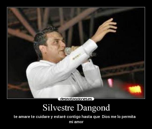 Silvestre Dangond - te amare te cuidare y estaré contigo hasta que  Dios me lo permita   
mi amor