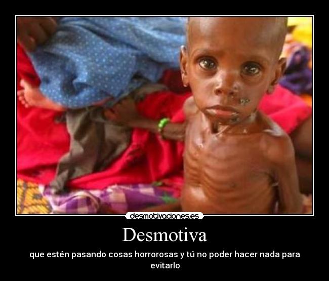 Desmotiva - que estén pasando cosas horrorosas y tú no poder hacer nada para evitarlo