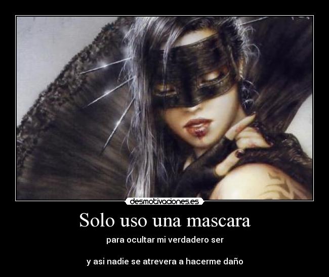 Solo uso una mascara - para ocultar mi verdadero ser

y asi nadie se atrevera a hacerme daño