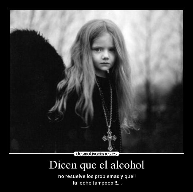 Dicen que el alcohol - no resuelve los problemas y que!!
la leche tampoco !!....