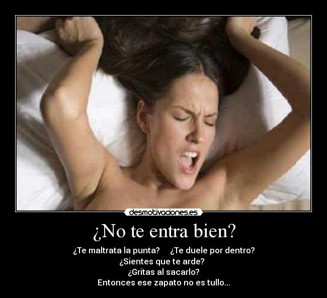 ¿No te entra bien? - ¿Te maltrata la punta? ¿Te duele por dentro?
¿Sientes que te arde?
¿Gritas al sacarlo?
Entonces ese zapato no es tullo...