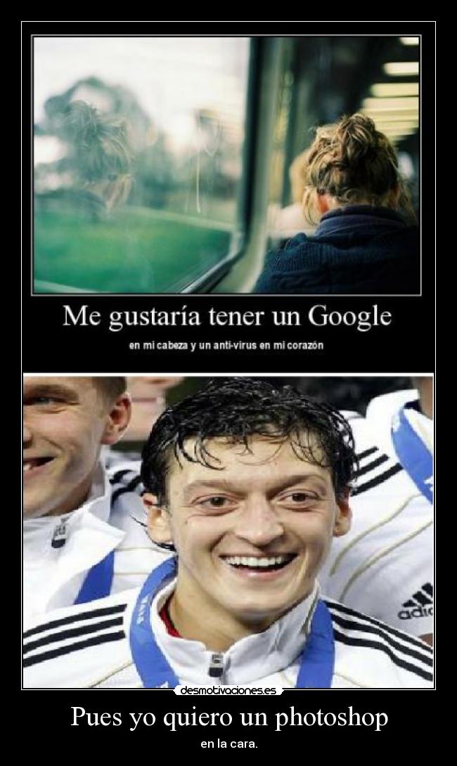 Pues yo quiero un photoshop - en la cara.
