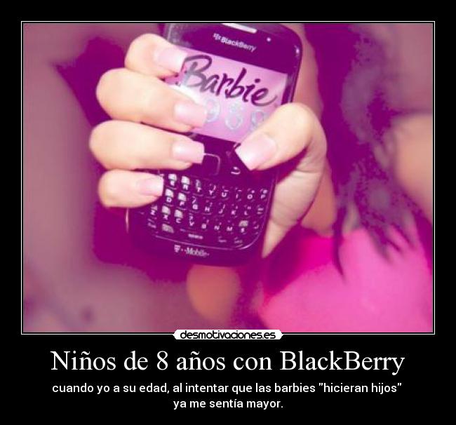 Niños de 8 años con BlackBerry - cuando yo a su edad, al intentar que las barbies hicieran hijos 
ya me sentía mayor.