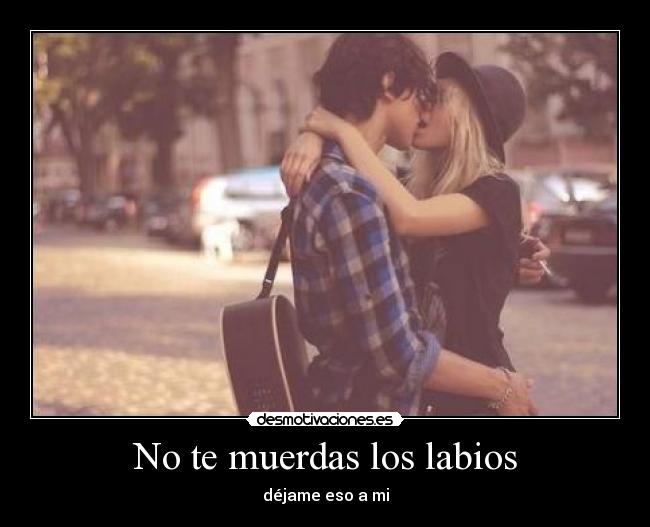 No te muerdas los labios - déjame eso a mi
