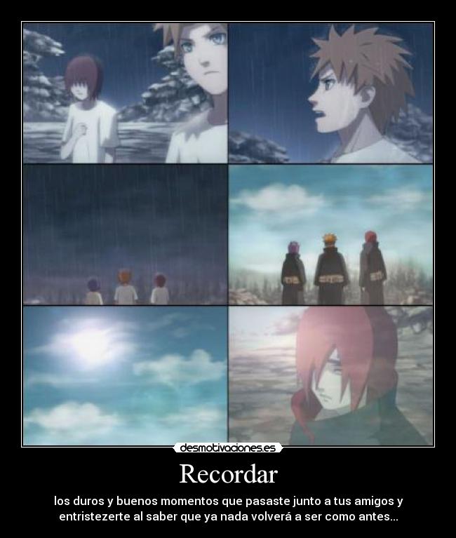 Recordar - los duros y buenos momentos que pasaste junto a tus amigos y
entristezerte al saber que ya nada volverá a ser como antes...