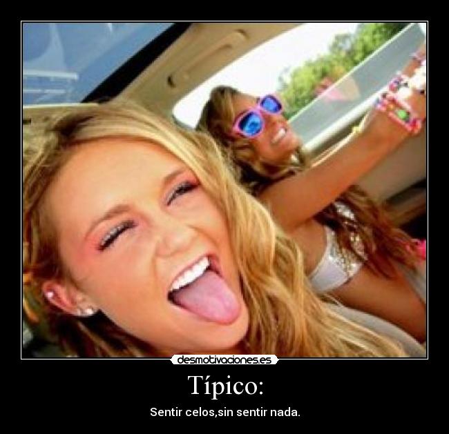 Típico: - Sentir celos,sin sentir nada.