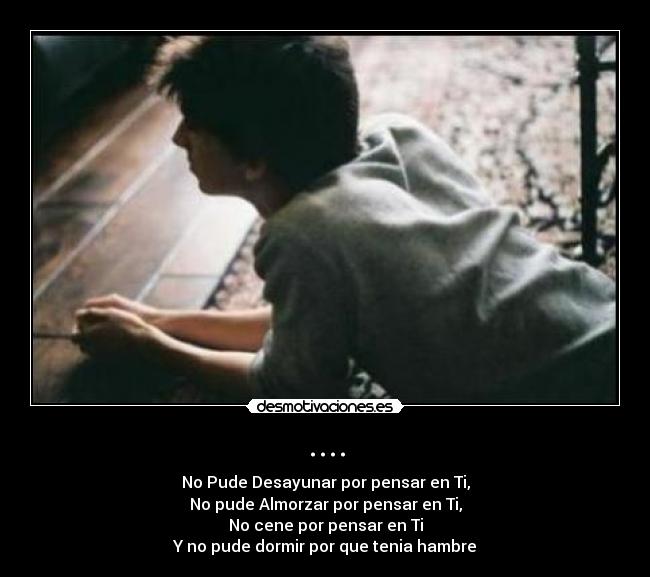 .... - No Pude Desayunar por pensar en Ti,
No pude Almorzar por pensar en Ti,
No cene por pensar en Ti
Y no pude dormir por que tenia hambre