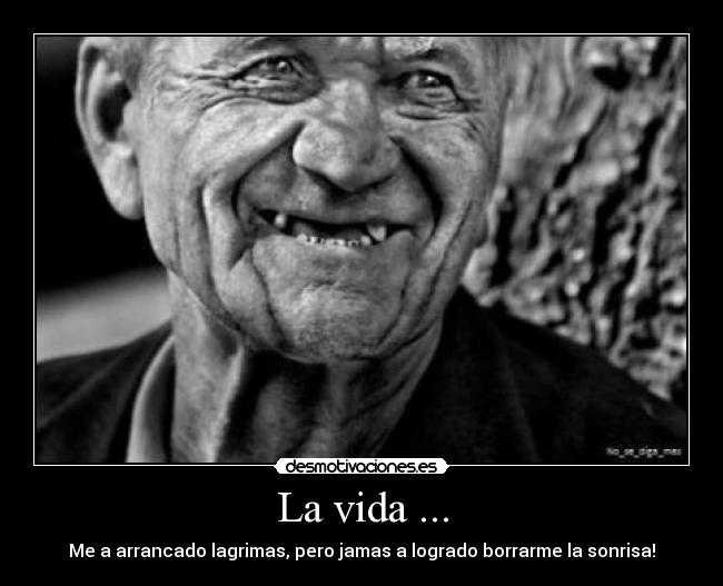 La vida ... - Me a arrancado lagrimas, pero jamas a logrado borrarme la sonrisa!