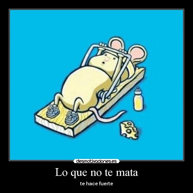 Lo que no te mata - te hace fuerte