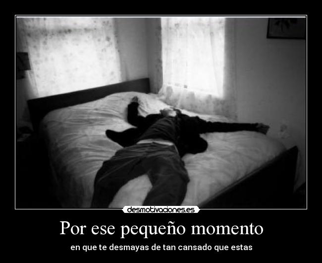 Por ese pequeño momento - en que te desmayas de tan cansado que estas