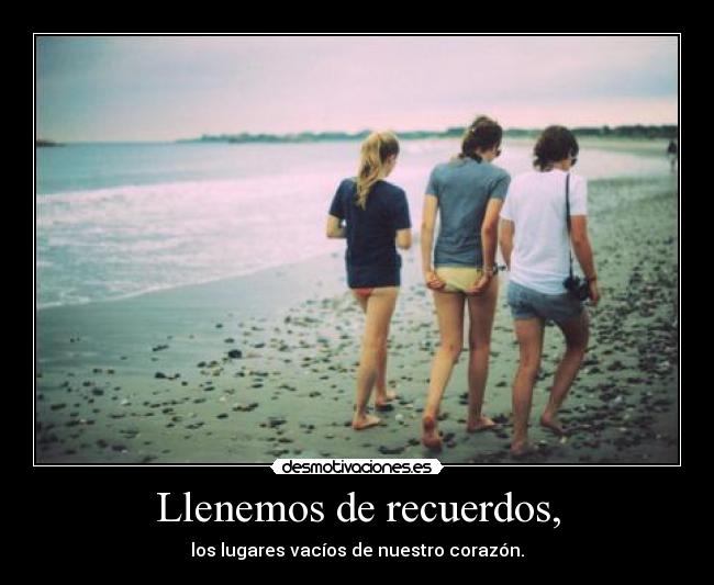 Llenemos de recuerdos, -