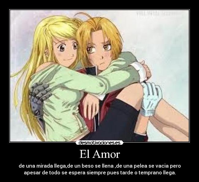El Amor - de una mirada llega,de un beso se llena ,de una pelea se vacia pero
apesar de todo se espera siempre pues tarde o temprano llega.