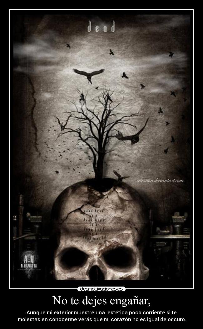 No te dejes engañar, - Aunque mi exterior muestre una estética poco corriente si te
molestas en conocerme verás que mi corazón no es igual de oscuro.