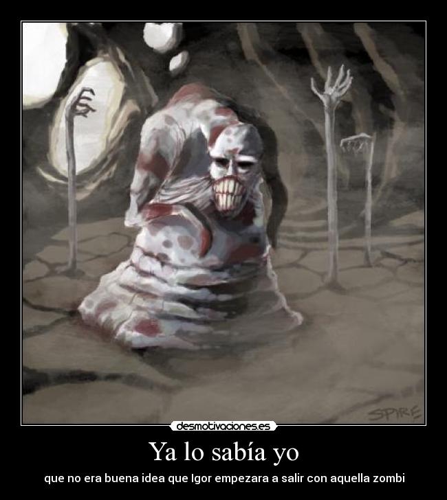 Ya lo sabía yo - que no era buena idea que Igor empezara a salir con aquella zombi