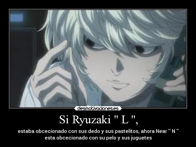 Si Ryuzaki L , - estaba obcecionado con sus dedo y sus pastelitos, ahora Near N
esta obcecionado con su pelo y sus juguetes