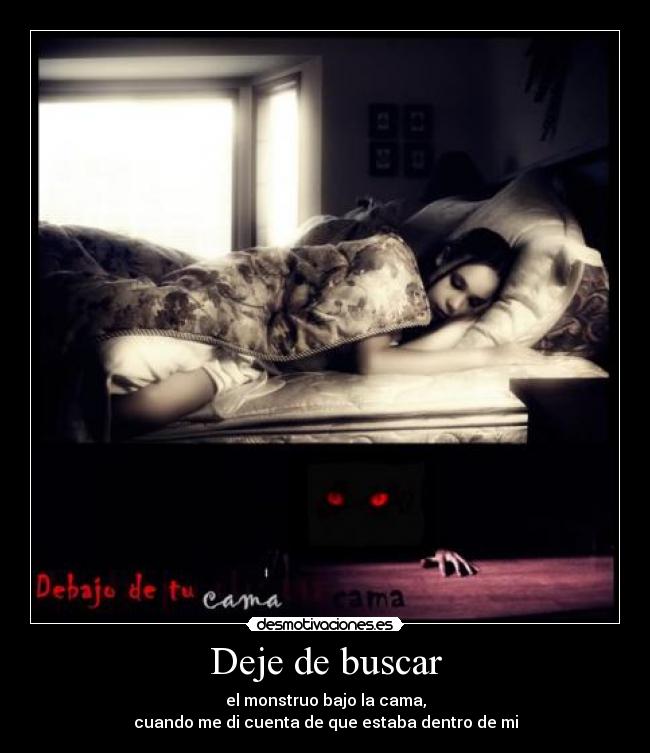 Deje de buscar - el monstruo bajo la cama,
cuando me di cuenta de que estaba dentro de mi