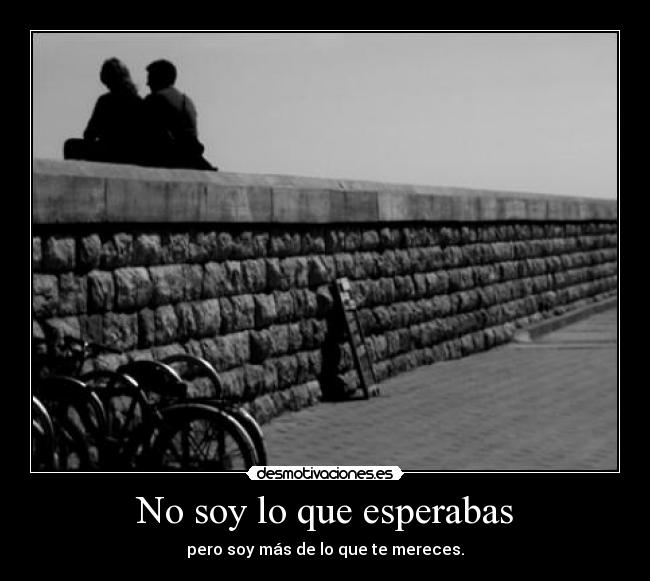 No soy lo que esperabas - pero soy más de lo que te mereces.