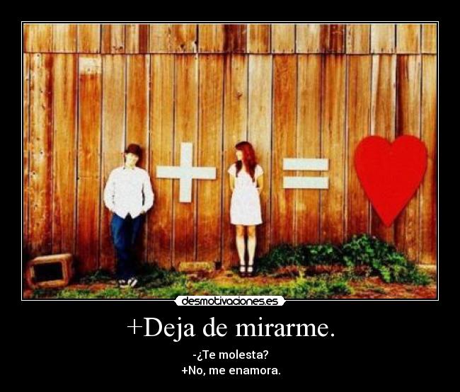 +Deja de mirarme. -