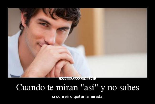 Cuando te miran así y no sabes -