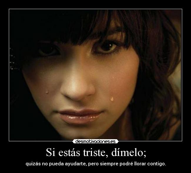 Si estás triste, dímelo; - quizás no pueda ayudarte, pero siempre podré llorar contigo.