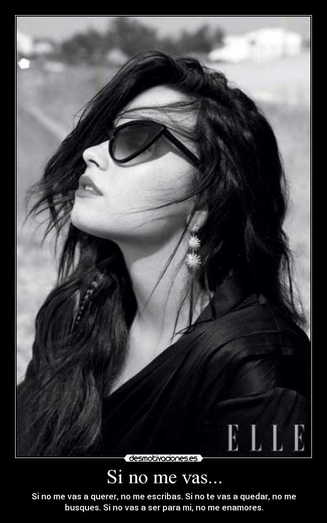 Si no me vas... - Si no me vas a querer, no me escribas. Si no te vas a quedar, no me
busques. Si no vas a ser para mi, no me enamores.