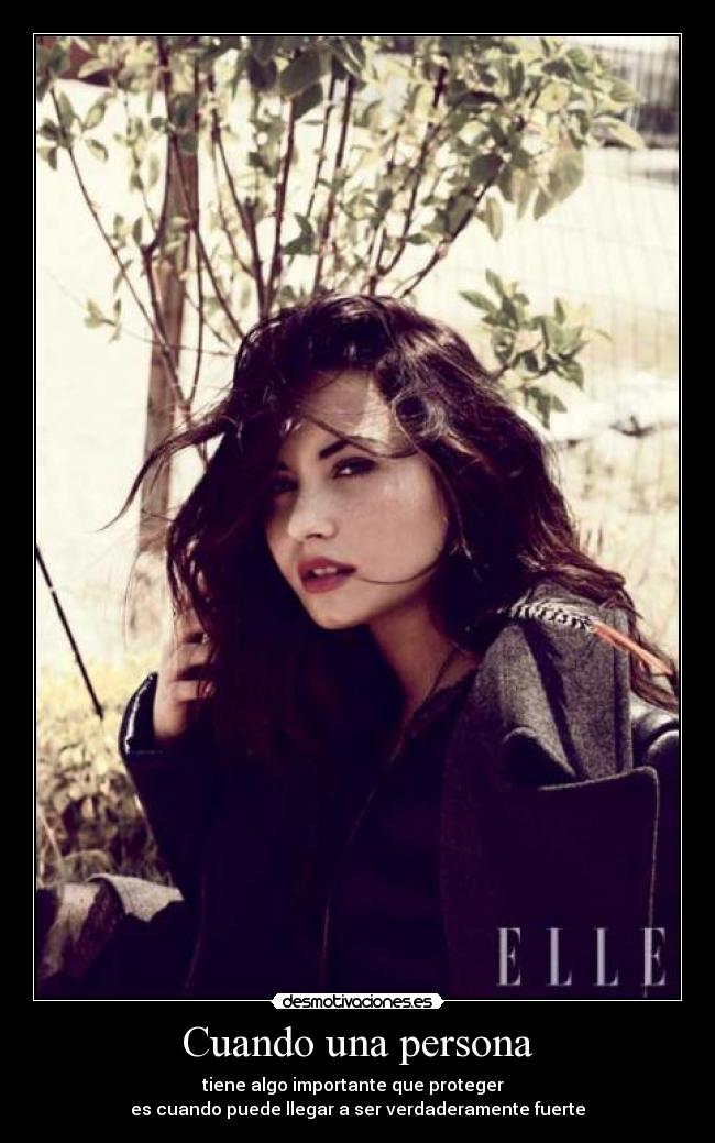 Cuando una persona - tiene algo importante que proteger  
es cuando puede llegar a ser verdaderamente fuerte