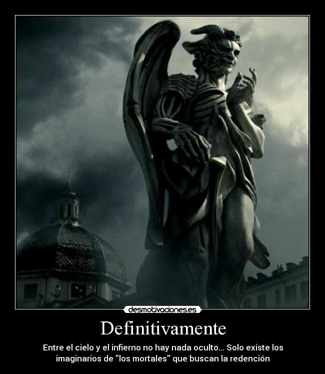 Definitivamente - Entre el cielo y el infierno no hay nada oculto... Solo existe los
imaginarios de los mortales que buscan la redención
