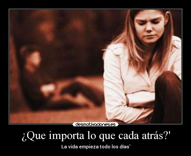 ¿Que importa lo que cada atrás? - La vida empieza todo los días
