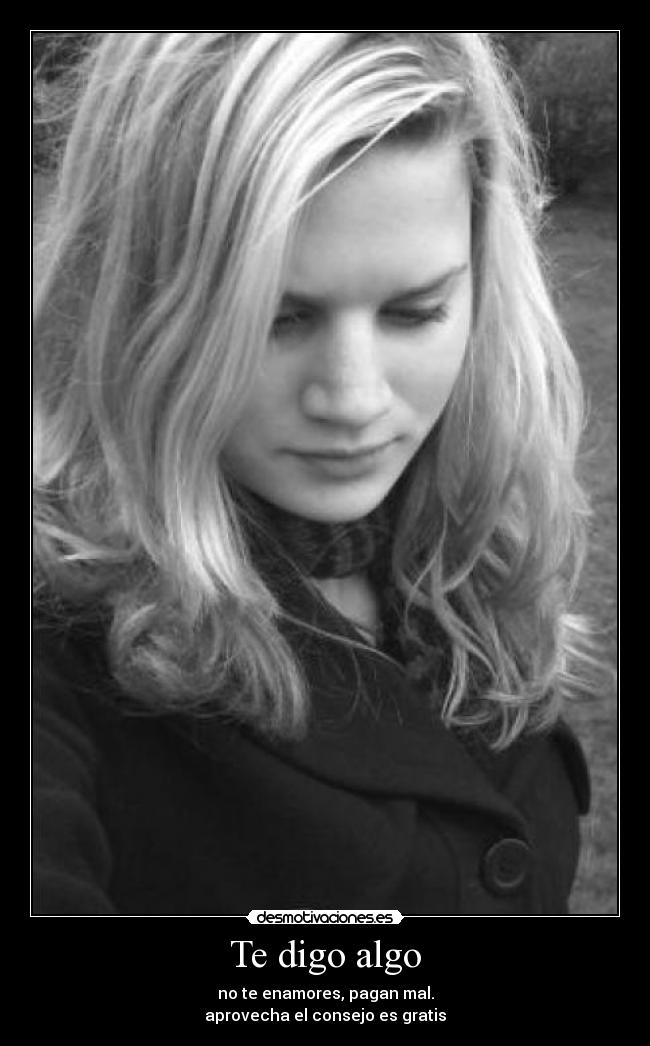 Te digo algo - no te enamores, pagan mal.
aprovecha el consejo es gratis