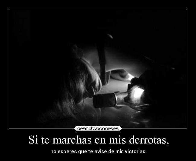 Si te marchas en mis derrotas, -