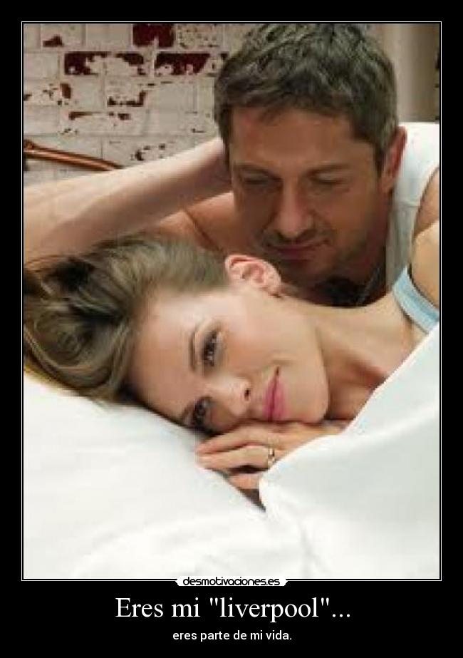 Eres mi liverpool... - eres parte de mi vida.