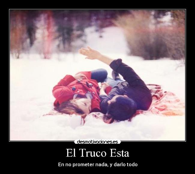 El Truco Esta - En no prometer nada, y darlo todo
