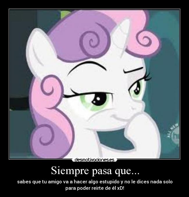 Siempre pasa que... - sabes que tu amigo va a hacer algo estupido y no le dices nada solo
para poder reirte de él xD!