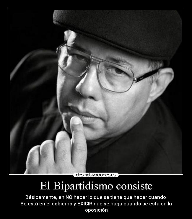 El Bipartidismo consiste - Básicamente, en NO hacer lo que se tiene que hacer cuando 
Se está en el gobierno y EXIGIR que se haga cuando se está en la oposición