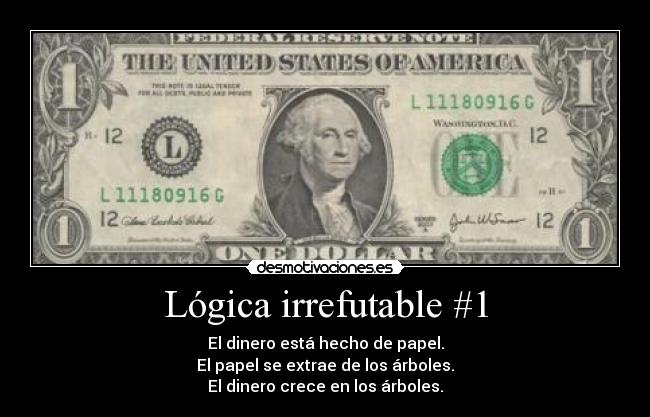 Lógica irrefutable #1 - El dinero está hecho de papel.
El papel se extrae de los árboles.
El dinero crece en los árboles.