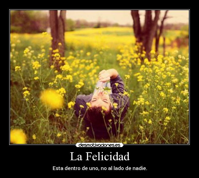 La Felicidad - Esta dentro de uno, no al lado de nadie.
