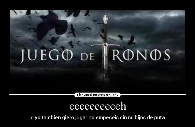eeeeeeeeeeh - q yo tambien qiero jugar no empeceis sin mi hijos de puta