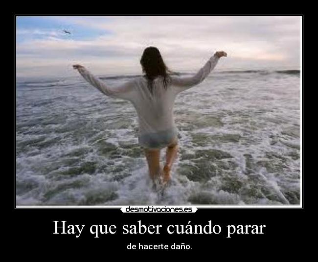 Hay que saber cuándo parar - de hacerte daño.