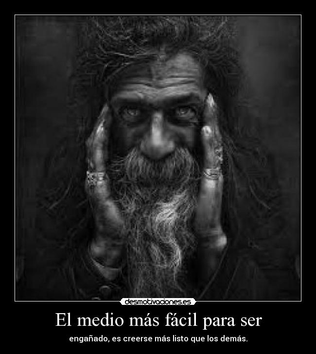 El medio más fácil para ser - engañado, es creerse más listo que los demás.